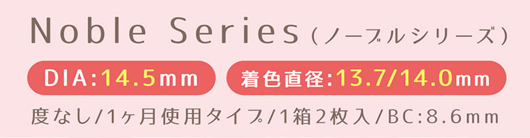 【EYELUMINA／アイルミナ】Noble Series(ノースルシリーズ) 「DIA:14.5mm) 着色直径:13.7/14.0mm 度なし/1ヶ月使用タイス/1箱2枚入 / BC:8.6mm