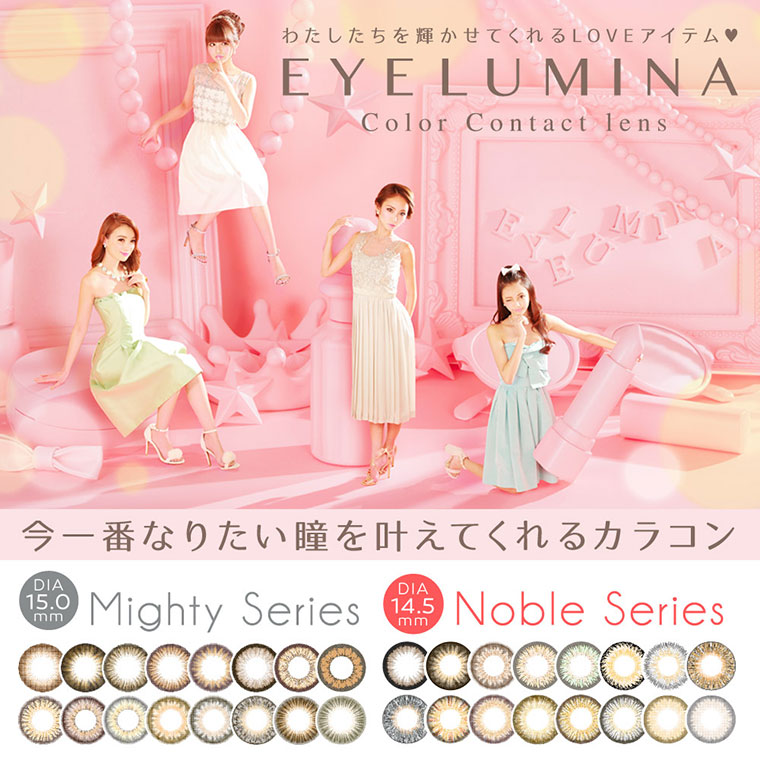 【EYELUMINA／アイルミナ】わたしたちを輝かせてくれるLOVEアイテム EYE LUMINA。今一番なりたい瞳を叶えてくれるカラコン。DIA15.0mm Mighty Series DIA14.5mm Noble Series