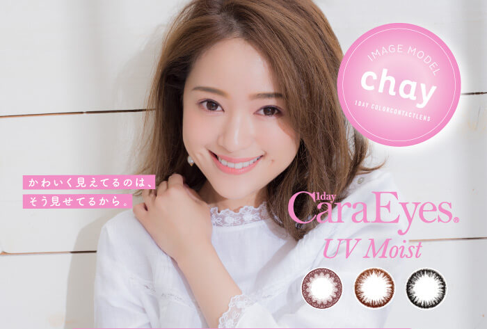 chayイメージモデルカラコン1day CaraEyes UVMoist naturalplus-ワンデーキャラアイUVモイストナチュラルプラス|かわいく見えてるのは、そう見せてるから。 1day CaraEyes UV Moist IMAGEMODEL chay 1day color contactlenz