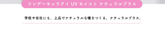chayイメージモデルカラコン1day CaraEyes UVMoist naturalplus-ワンデーキャラアイUVモイストナチュラルプラス|ワンデーキャラアイUVモイストナチュラルプラス 学校や会社にも。上品でナチュラルな瞳をつくる、ナチュラルプラス。