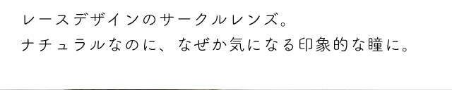 chayイメージモデルカラコン1day CaraEyes UVMoist naturalplus-ワンデーキャラアイUVモイストナチュラルプラス|レースデザインのサークルレンズ。ナチュラルなのに、なぜか気になる印象的な瞳に。