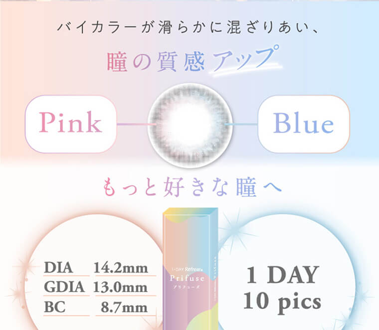 ワンデーリフレア プリフューズ｜瞳の質感アップ　Pink Blue　もっと好きな瞳へ　DIA14.2mm GDIA 13.0mm BC 8.7mm　1DAY 10pics