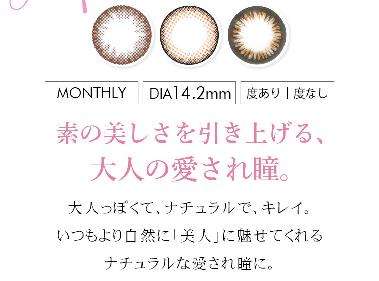 御秒奈々イメージカラコン アネコン オトナマンスリー-Anecon|MONTHLY DAIA14.2mm 度あり/度なし 素の美しさを引き上げる、大人の愛され瞳。 大人っぽくて、ナチュラルで、キレイ。いつもより自然に「美人」に魅せてくれるナチュラルな愛され瞳に。