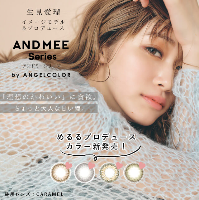 生見愛瑠イメージモデル Angel Color AND MEE 1month / エンジェルカラー アンドミーマンスリー｜AND MEE series アンドミーシリーズ by Angel Color 生見愛瑠イメージモデル&プロデュース　「理想のかわいい」に貪欲。ちょっと大人な甘い瞳。　めるるプロデュースカラー新発売！　装用レンズ：CARAMEL