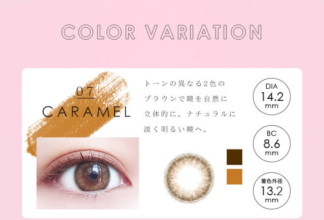 生見愛瑠イメージモデル Angel Color AND MEE 1month / エンジェルカラー アンドミーマンスリー｜COLOR VARIATION 07 CARAMEL キャラメル　トーンの異なる2色のブラウンで瞳を自然に立体的に。ナチュラルに淡く明るい瞳へ。　DIA14.2mm BC8.6mm 着色外径13.2mm