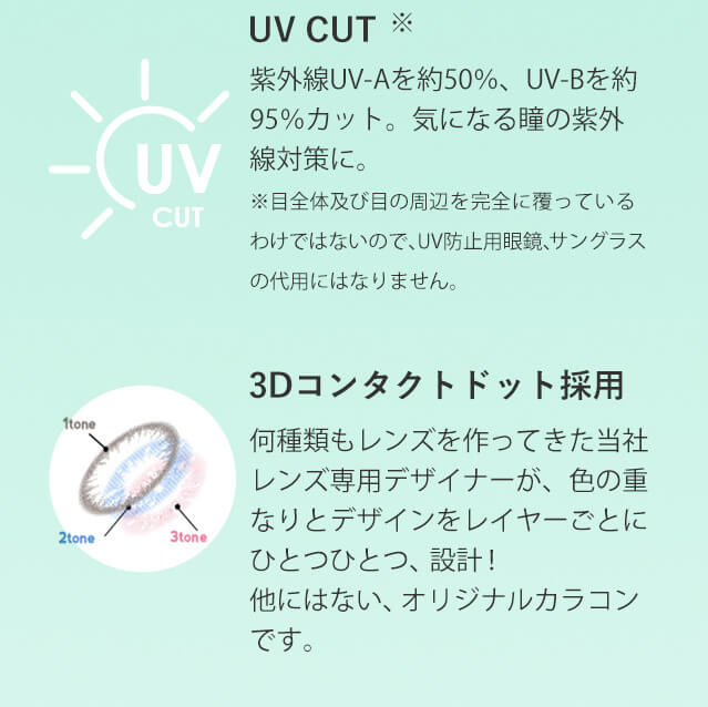 生見愛瑠イメージモデル Angel Color AND MEE 1month / エンジェルカラー アンドミーマンスリー｜UV CUT UV CUT 紫外線UV-Aを約50%、UV-Bを約95%カット。気になる瞳の紫外線対策に。　※目全体及び目の周辺を完全に覆っているわけではないので、UV防止用眼鏡、サングラスの代用にはなりません。　3Dコンタクトドット採用　何種類もレンズを作ってきた当社レンズ専用デザイナーが、色の重なりとデザインをレイヤーごとにひとつひとつ、設計！　他にはない、オリジナルカラコンです。