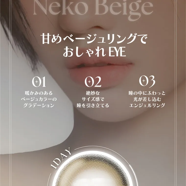 ソヨンイメージモデルカラコン angelique -アンジェリーク｜Neko Beige 甘めベージュリングで おしゃれ EYE 01　温かみのあるベージュカラーのグラデーション 02絶妙なサイズ感で瞳を引き立てる 03瞳の中にふわっと光が差しこむエンジェルリング
