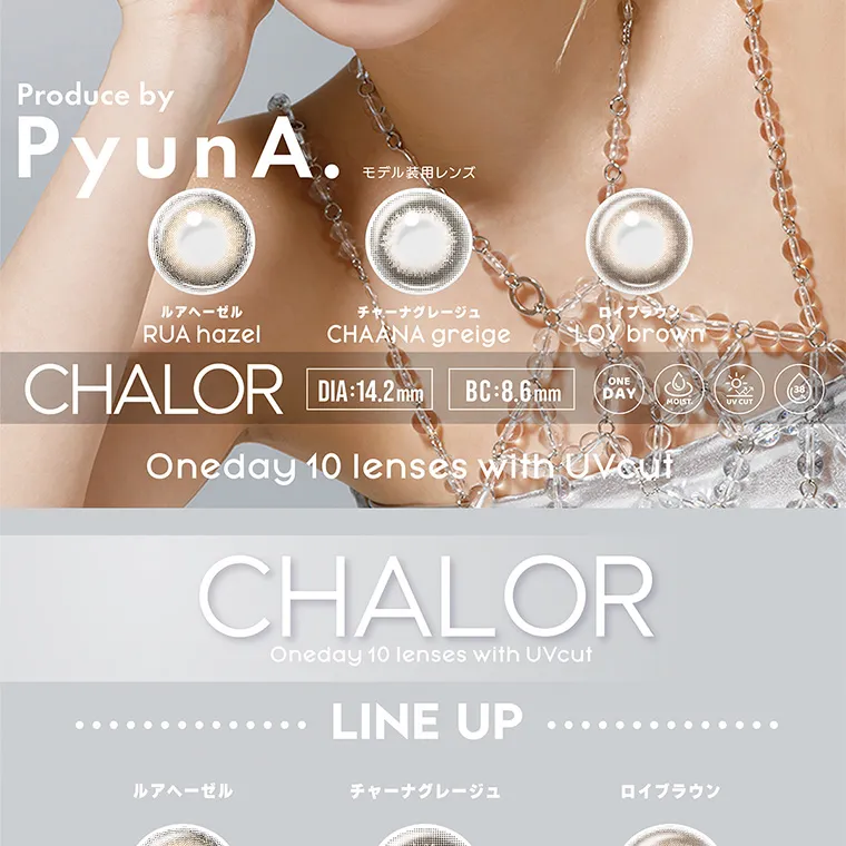 ぴょなイメージモデルカラコン chalor｜Produce by PyunA  韓 RUA hazel ルアヘーゼル  モデル装用レンズ チャーナクレージュ CHAANA greige ロイブラウン LOY brown DIA:14.2mm BC 8.6mm　LINEUP ルアヘーゼル チャーナクレージュ ロイブラウン