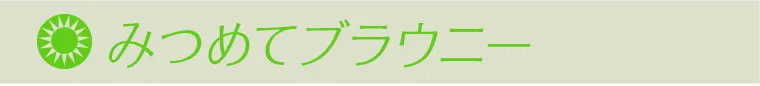 みつめてブラウニー