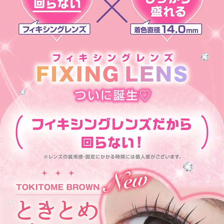 齊藤なぎさイメージモデルカラコン chapun｜回らない フィキシングレンズ × しっかり 盛れる 着色直径 14.0mm フィキシングレンズ FIXING LENS ついに誕生 フィキシングレンズだから 回らない! ※レンズの装用感・固定にかかる時間には個人差がございます。