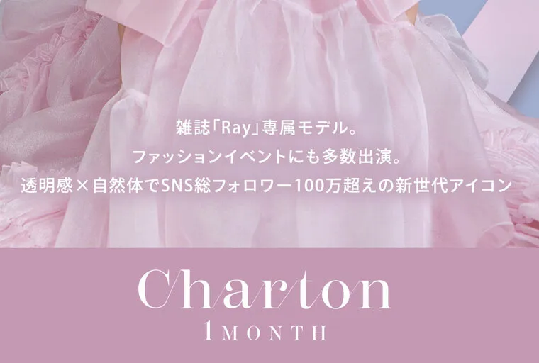 本田紗来イメージモデル 【シャルトンマンスリー/charton 1month】｜2007年4月4日生まれ。京都府出身。雑誌「Ray」専属モデル。ファッションイベントにも多数出演。透明感×自然体でSNS総フォロワー数100万超えの新世代アイコン。Charton 1month