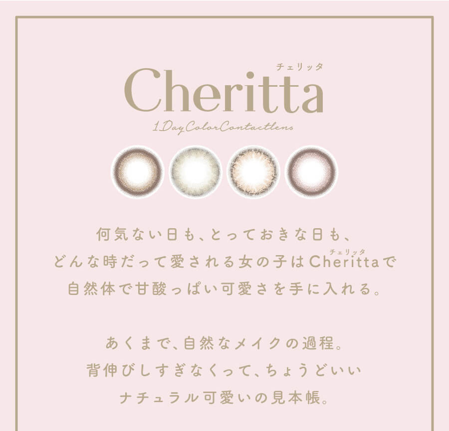 香音イメージモデルカラコン【Cheritta/チェリッタ】|何気ない毎日も、とっておきな日も、どんな時だってあ入れてる女の子はチェリッタで自然体で甘酸っぱい可愛さを手に入れる。 あくまで自然なメイクの過程。背伸びしすぎなくって、ちょうどいいナチュラル可愛いの見本帳。