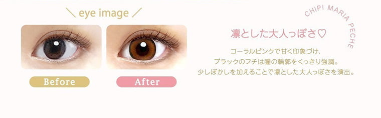 【Chipi 1day/シピワンデー】|eye image Before After CHIPI MARIA PECHE 凛とした大人っぽさ♥ コーラルピンクで甘く印象づけ、ブラックのフチは瞳の輪郭をくっきり強調。少しぼかしを加えることで凛とした大人っぽさを演出。