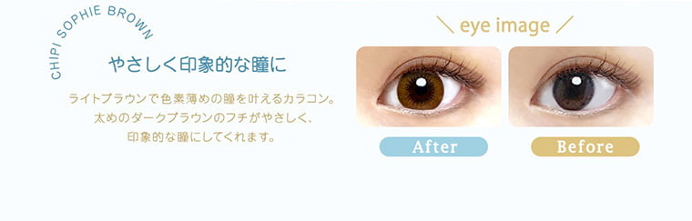 【Chipi 1day／シピワンデー】｜CHIPI SOPHIEBROWN やさしく印象的な瞳に ライトブラウンで色素薄めの瞳を叶えるカラコン。太めのダークブラウンのフチがやさしく、印象的な瞳にしてくれます。 eye image After Before