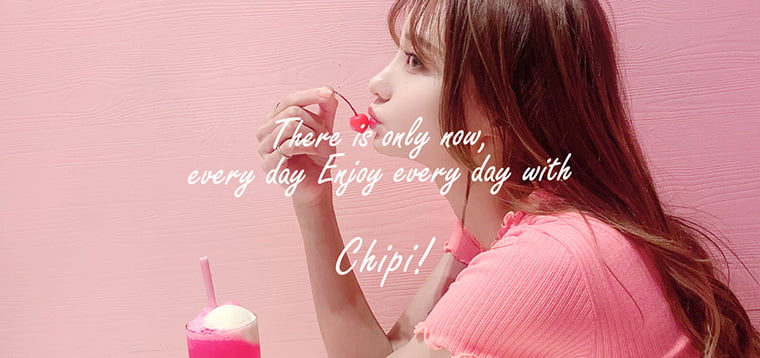 【Chipi 1day／シピワンデー】｜There is only now, every day Enjoy every day with Chipi!