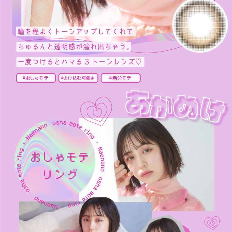 なえなのイメージモデル|Motecon ULTRA Monthly -超モテコンウルトラマンスリー|瞳を程よくトーンアップしてくれてちゅるんと透明感が溢れ出ちゃう。一度つけるとハマる3トーンレンズ♡ #おしゃモテ #とけ込む可愛さ #自分モテ あかぬけ おしゃモテリング OSHA MOTE RING