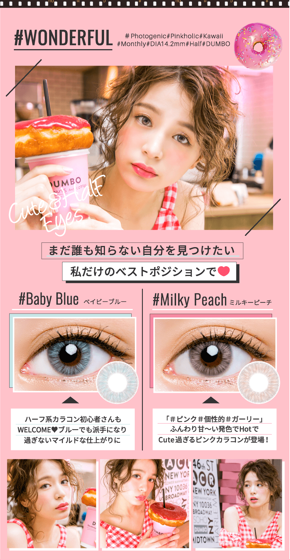 ゆきらイメージモデルカラコン #CHOUCHOU -チュチュ|#WONDERFUL # Photogenic #Pinkholic#Kawaii #Monthly #DIA14.2mm #Half #DUMBO 【Cute&Half Eyes】まだ誰も知らない自分を見つけたい私だけのベストポジションで【#Baby Blue -ベイビーブルー】ハーフ系カラコン初心者さんも WELCOME ブルーでも派手になり過ぎないマイルドな仕上がりに【#Milky Peach -ミルキーピーチ】「#ピンク#個性的#ガーリー」ふんわり甘〜い発色でHotでCute過ぎるピンクカラコンが登場!