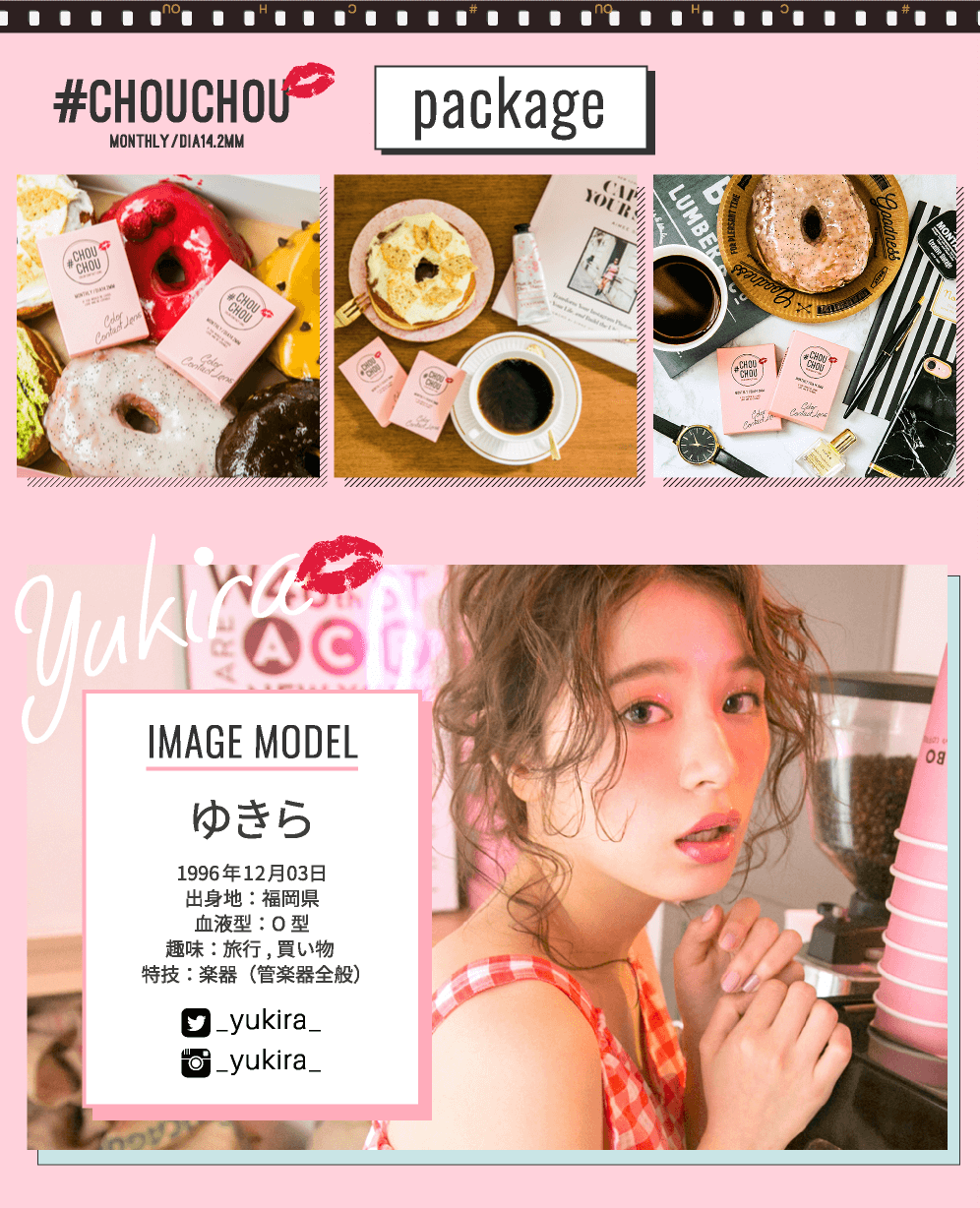 ゆきらイメージモデルカラコン #CHOUCHOU -チュチュ|【#CHOUCHOU MONTHLY/DIA14.2MM|package】【IMAGE MODEL】ゆきら>1996年12月03日/出身地:福岡県/血液型:O型/趣味:旅行、買い物/特技:楽器(管楽器全般)/twitter:_yukira_ 、Instagram:_yukira_