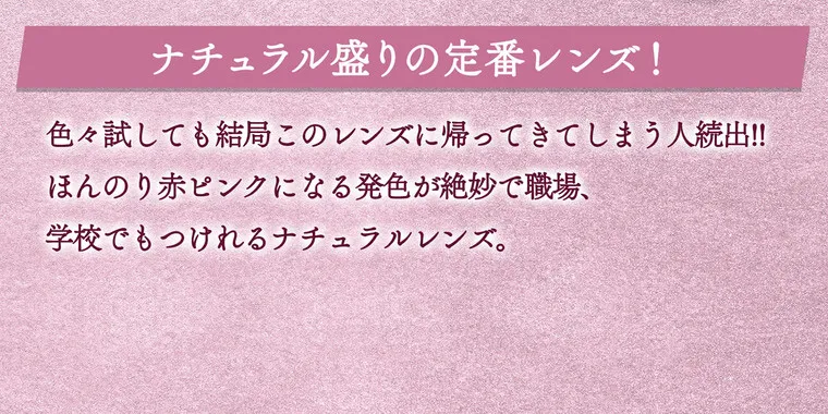 一条響イメージモデル colors-カラーズ｜ナチュラル盛りの定番レンズ！ 色々試しても結局このレンズに帰ってきてしまう人続出！！ほんのり赤ピンクになる発色が絶妙で職場、学校でもつけられるナチュラルレンズ。