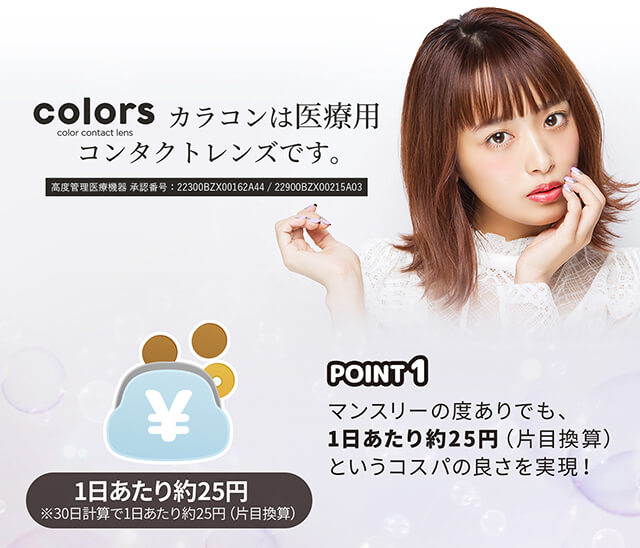 近藤千尋イメージモデル colors-カラーズ|colors color contact lens カラコンは医療用コンタクトレンズです。 高度管理医療機器 承認番号:22300BZX00162A44/22900BZX00215A03 POINT1 マンスリーの度ありでも、1日あたり約25円(片目換算)というコスパの良さを実現! 1日あたり約25円※30日計算で1日あたり約25円(片目換算)POINT2
