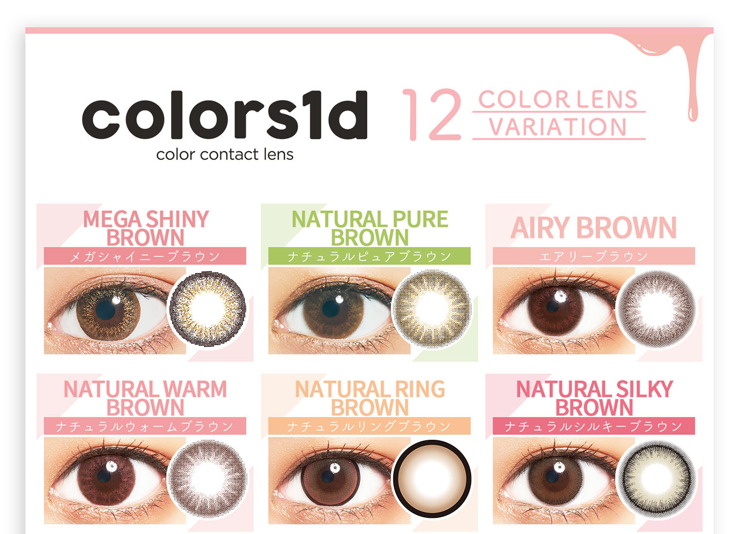 近藤千尋イメージモデル colors-カラーズ|12COLOR LENS VARIATION MEGA SHINY BROWN NATURAL pURE BROWN メガシャイニーブラウン ナチュラルピュアブラウン NATURAL BEIGE BROWN ナチュラルベージュブラウン NATURAL HAZEL BROWN ナチュラルヘーゼルブラウン HALF GRAY GOLD ハーフグレーゴールド HALF OLIVE BROWN ハーフオリーブブラウン