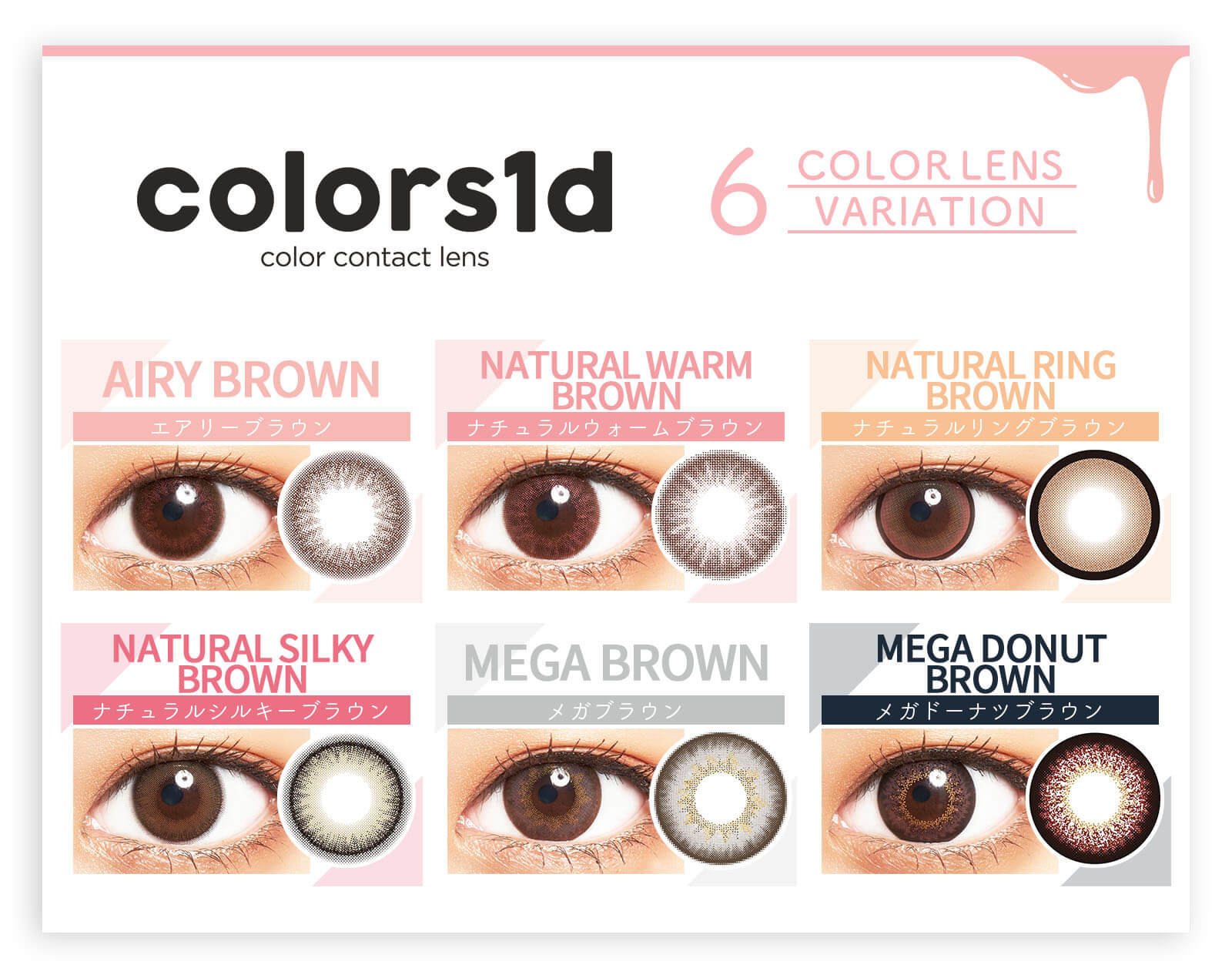 近藤千尋イメージモデル colors-カラーズ|UVカット 6COLOR LENS VARIATION エアリーブラウン AIRY BROWN ナチュラルウォームブラウン NATURAL WARM BROWN ナチュラルリングブラウン NATURAL RING BROWN NaturalSilkyBrown ナチュラルシルキーブラウン NATURAL DARAK BROWN メガドーナツブラウン MEGA DONUT BROWNメガブラウン MEGABROWN