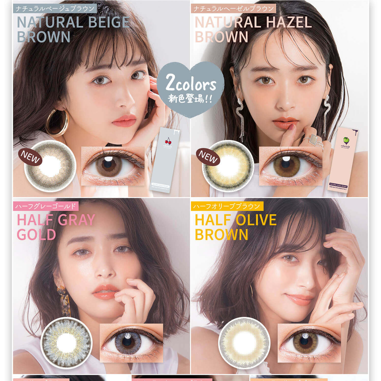 近藤千尋イメージモデル colors-カラーズ|2COLORS 新色登場!! NEW NATURAL BEIGE BROWN ナチュラルベージュブラウン NATURAL HAZEL BROWN ナチュラルヘーゼルブラウン HALF GRAY GOLD ハーフグレーゴールド HALF OLIVE BROWN ハーフオリーブブラウン