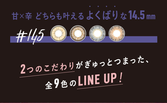 BLACK PINK イメージモデルカラコン CRUUM -クルーム|甘×辛 どちらも叶えるよくばりな14.5mm #145 2つのこだわりがぎゅっとつまった、全9色のLINE UP!