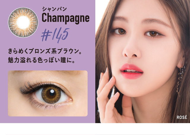 BLACK PINK イメージモデルカラコン CRUUM -クルーム|装着モデル:ROSE Champagne -シャンパン きらめくブロンズ系ブラウン。魅力溢れる色っぽい瞳に。
