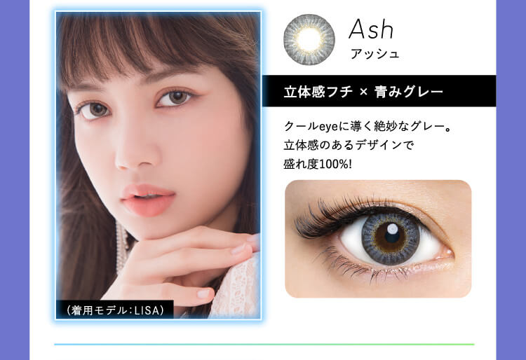 Ash アッシュ 立体感フチ×青みグレー クールeyeに輝く絶妙なグレー。立体感のあるデザインで盛れ度100%