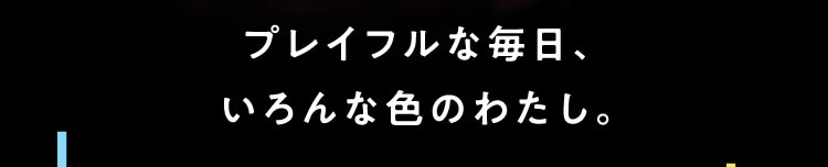 プレイフルな毎日、いろんな色のわたし。