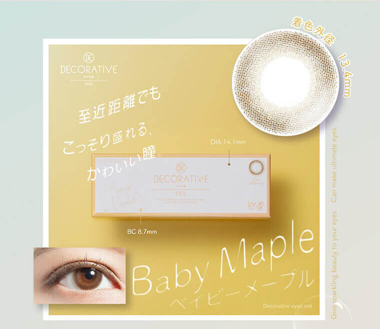 DECORATIVE EYES VEIL-デコラティブアイズヴェール｜着色外径 13.4mm 至近距離でもこっそり盛れる、かわいい瞳。 DIA 14.1mm BC 8.7mm Baby Maple ベイビーメープル Decorative eyes veil Give sparkling beauty to your eues. Can make ultimate eyes.