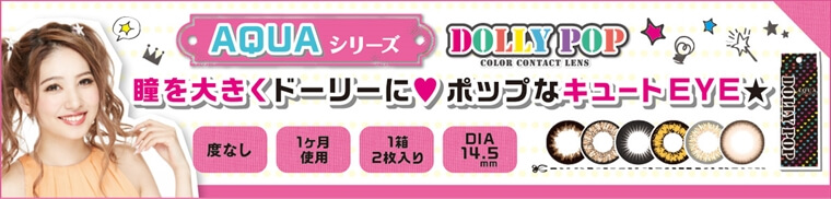 DOLLY POP-ドーリーポップ|AQUAシリーズ DOLLY POP COLOR CONTACT LENS 瞳を大きくドーリーに ポップなキュートEYE★ 度なし/1ヶ月使用/1箱2枚入り/DIA14.5mm