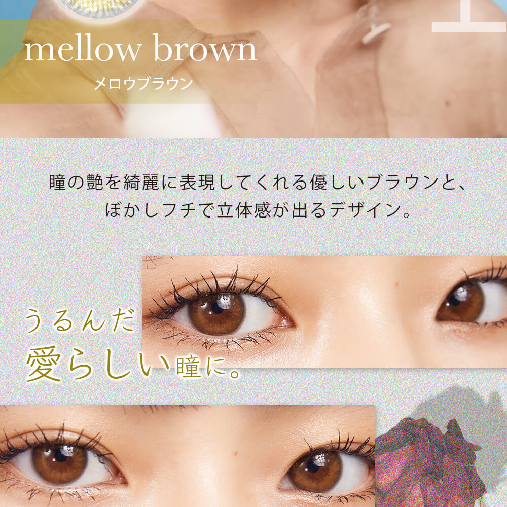 Hinaイメージモデル ephemeral-エフェメラル｜mellow brown メロウブラウン　瞳の艶を表現してくれる優しいブラウンとぼかしフチで立体感が出るデザイン。うるんだ愛らしい瞳に。