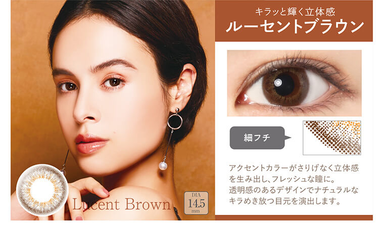 大屋夏南イメージモデル エルージュ -eRouge|【キラッと輝く立体感ルーセントブラウン】アクセントカラーがさりげなく立体感 を生み出し、フレッシュな瞳に。透明感のあるデザインでナチュラルなキラめき放つ目元を演出します。細フチ、DIA14.5mm