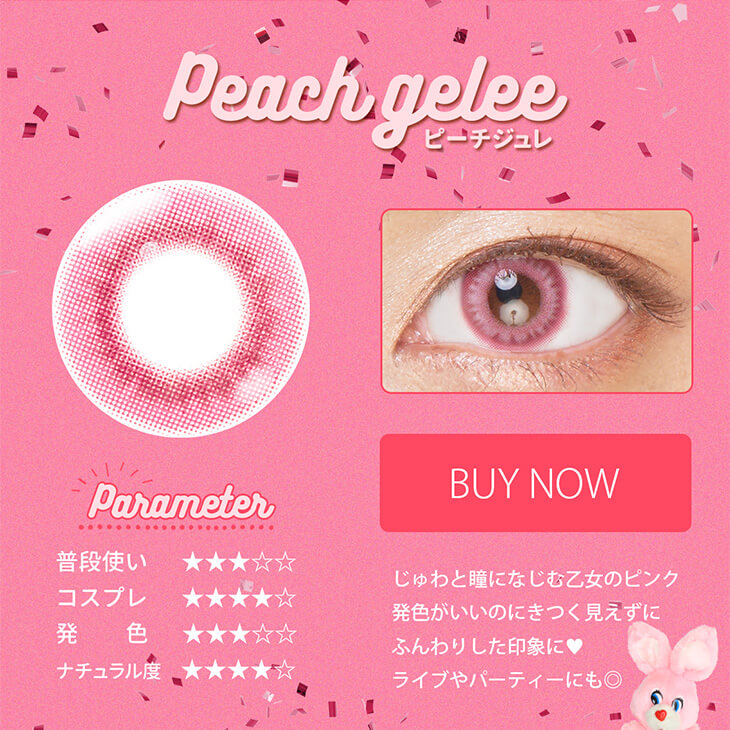 Etia gelee 1day -エティアジュレワンデー|Peach gelee-ピーチジュレ Parameter 普段使い★★★☆☆ コスプレ★★★★☆ 発色★★★☆☆ ナチュラル度★★★★☆ BUY NOW じゅわっと瞳に馴染む乙女のピンク 発色がいいのにきつく見えずにふんわりした印象に♥ライブやパーティーにも◎