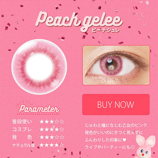 Etia gelee 1day -エティアジュレワンデー|Peach gelee-ピーチジュレ Parameter 普段使い★★★☆☆ コスプレ★★★★☆ 発色★★★☆☆ ナチュラル度★★★★☆ BUY NOW じゅわっと瞳に馴染む乙女のピンク 発色がいいのにきつく見えずにふんわりした印象に♥ライブやパーティーにも◎