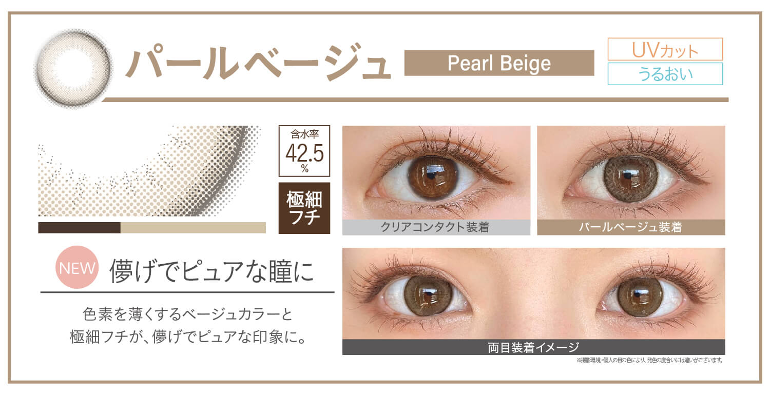 カラコン Ever Color 1day Natural -エバーカラーワンデーナチュラル|パールベージュ pearlbeige NEW 儚げでピュアな瞳に 色素を薄くするベージュカラーと極細フチが、儚げでピュアな印象に。 UVカット うるおい クリアコンタクト装着 パールベージュ装着 両目装着イメージ 含水率42.5% 太フチ ※撮影環境。個人の目の色により、発色の度合いには違いがございます。