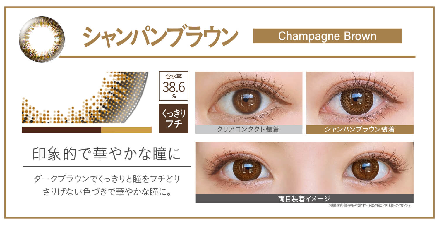 カラコン Ever Color 1day Natural -エバーカラーワンデーナチュラル|シャンパンブラウン champagnebrowna 印象的な華やかな瞳に ダークブラウンでくっきりと瞳をフチどりさりげない色づきで華やかな瞳に。 UVカット うるおい クリアコンタクト装着 シャンパンブラウン装着 両目装着イメージ 含水率38.6% 太フチ ※撮影環境。個人の目の色により、発色の度合いには違いがございます。
