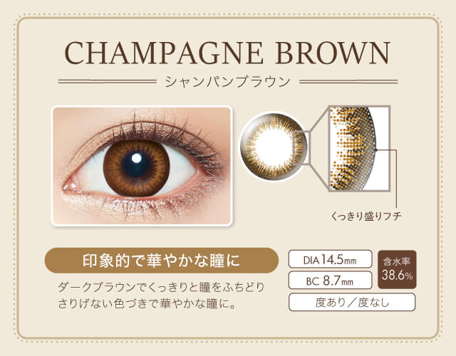 沢尻エリカイメージモデルカラコン Ever Color 1day Natural -エバーカラーワンデーナチュラル|CHAMPAGNE BROWN-シャンパンブラウン くっきり盛りフチ 印象的で華やかな瞳に ダークブラウンでくっきりと瞳をふちどりさりげない色づきで華やかな瞳に。 DIA14.5mm BC8.7mm 含水率38.6% 度あり/度なし