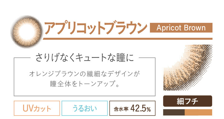 カラコン Ever Color 1day Natural -エバーカラーワンデーナチュラル|アプリコットブラウン apricotbrown さりげなくキュートな瞳に オレンジブラウンの繊細なデザインが瞳全体をトーンアップ。 UVカット うるおい クリアコンタクト装着 アプリコットブラウン装着