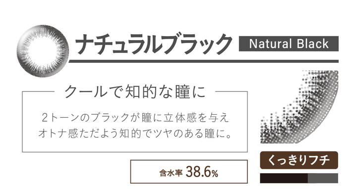 カラコン Ever Color 1day Natural -エバーカラーワンデーナチュラル|ナチュラルブラック Natural Black クールで知的な瞳に 2トーンのブラックが瞳に立体感を与えオトナ感ただよう知的でツヤのある瞳に。 UVカット うるおい