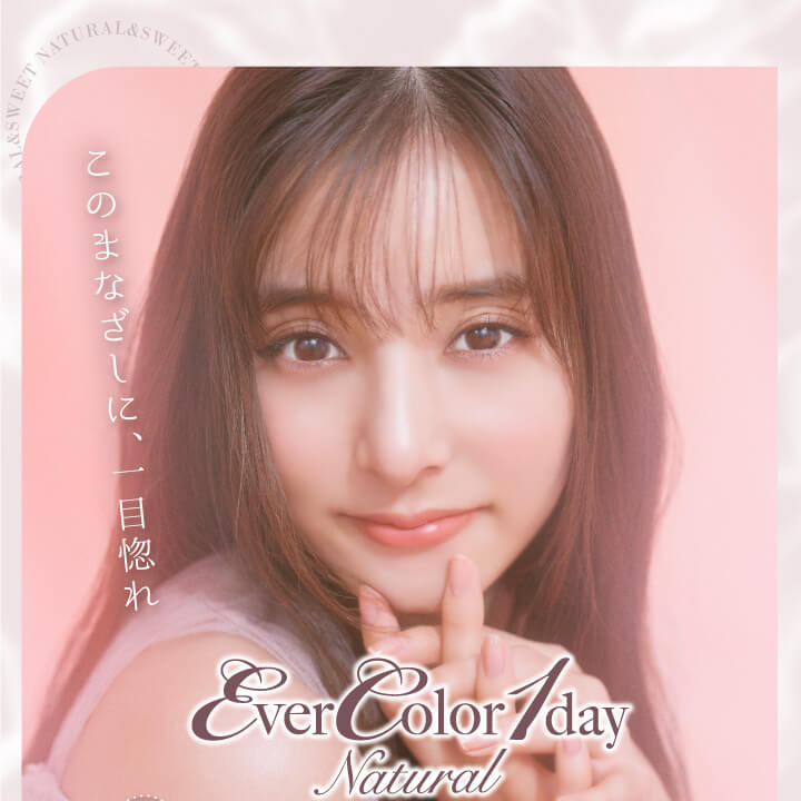 カラコン Ever Color 1day Natural -エバーカラーワンデーナチュラル|このまなざしに、一目惚れ Ever Color 1day Natural