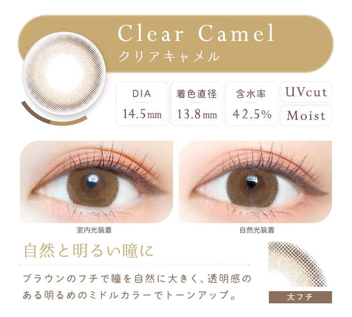 カラコン Ever Color 1day Natural -エバーカラーワンデーナチュラル|Clear Camel クリアキャメル DIA14.5mm 着色直径:13.8mm 含水率42.5% UVCUT MOIST 室内光装着 自然光装着 自然と明るい瞳に ブラウンのフチ瞳を自然に大きく。透明感のある明るめカラーのミドルカラーでトーンアップ。 太フチ