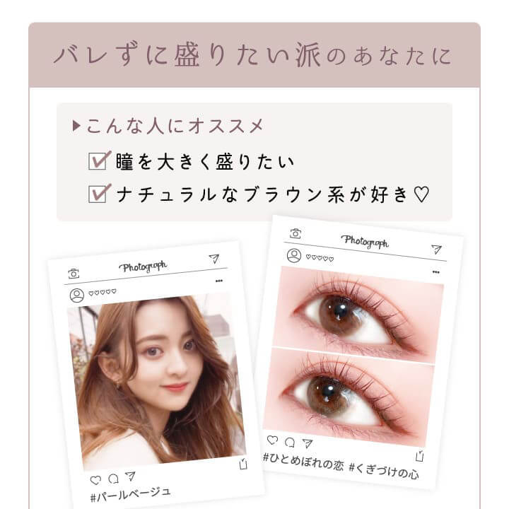カラコン Ever Color 1day Natural -エバーカラーワンデーナチュラル|バレずに盛りたい派のあなたに こんな人におすすめ 瞳を大きく盛りたい ナチュラルなブラウン系が好き♡