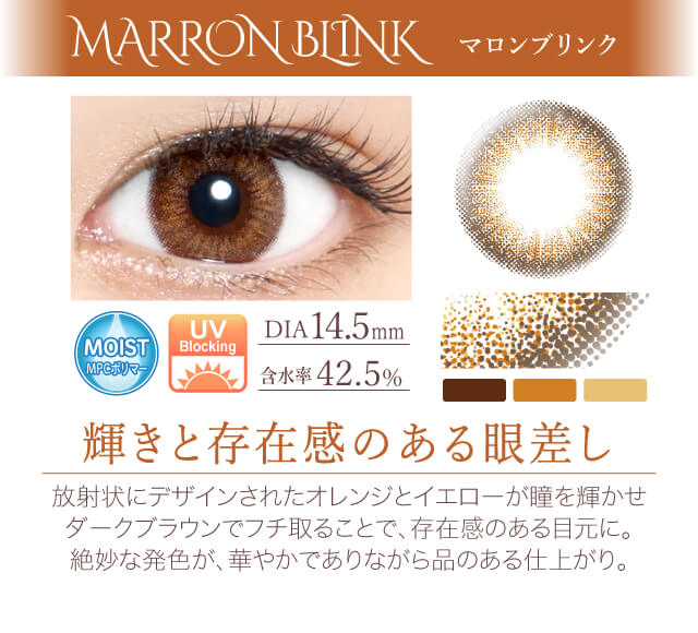 カラコン Ever Color 1day -エバーカラーワンデー|<MARRON BI INK マロンブリンク>輝きと存在感のある眼差し。放射状にデザインされたオレンジとイエローが瞳を輝かせダークブラウンでフチ取ることで、存在感のある目元に。絶妙な発色が、華やかでありながら品のある仕上がり。/MOIST/UVカット/含水率42.5%/度あり・度なし
