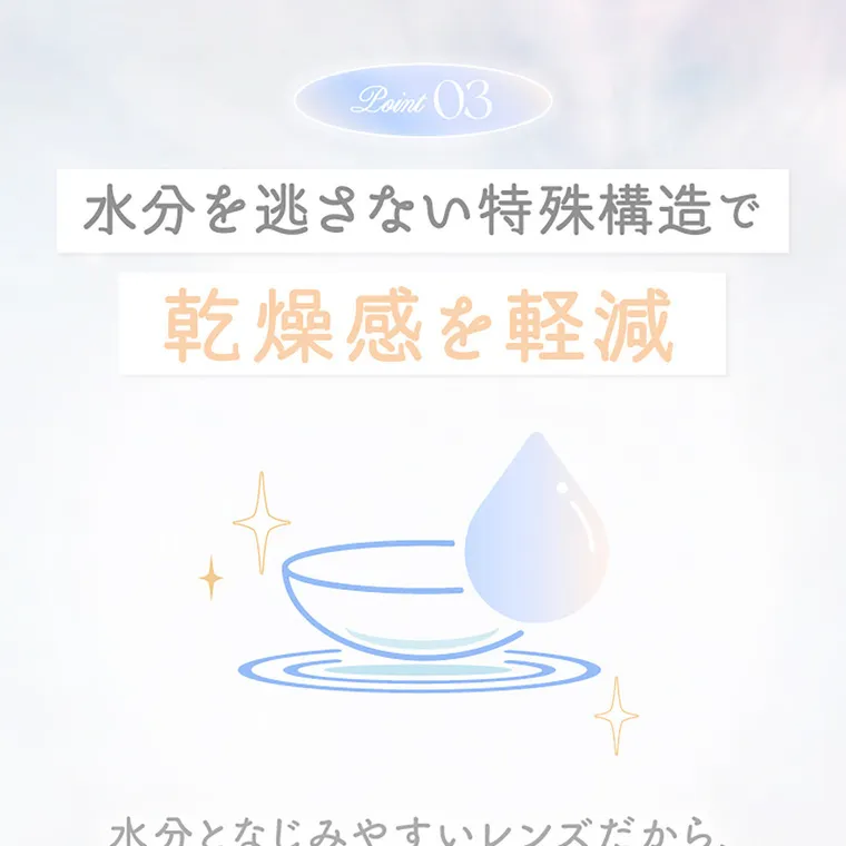 新木優子イメージモデル【エバーカラーマンスリー／EverColor 1MONTH】｜POINT03 水分が馴染んでゴロつきを軽減　水分となじみやすいレンズだから、