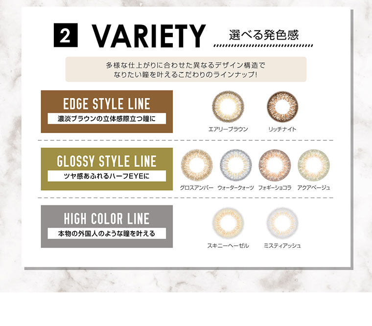 カラコン EverColor 1day LUQUAGE -エバーカラーワンデールクアージュ|2 VARIETY 選べる発色感。多様な仕上がりに合わせた異なるデザイン構造で なりたい瞳を叶えるこだわりのラインナップ!