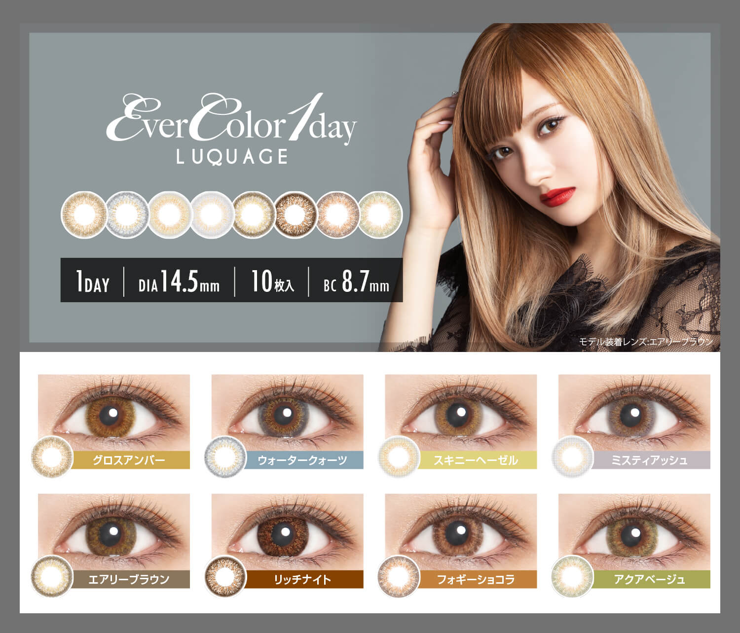 安斉かれんイメージモデルカラコン EverColor 1day LUQUAGE -エバーカラーワンデールクアージュ|1DAY/DIA14.5mm/10枚入/BC8.7mm モデル着用レンズ:エアリーブラウン グロスアンバー/ウォータークォーツ/スキニーヘーゼル/ミスティアッシュ/エアリーブラウン/リッチナイト/フォギーショコラ/アクアベージュ