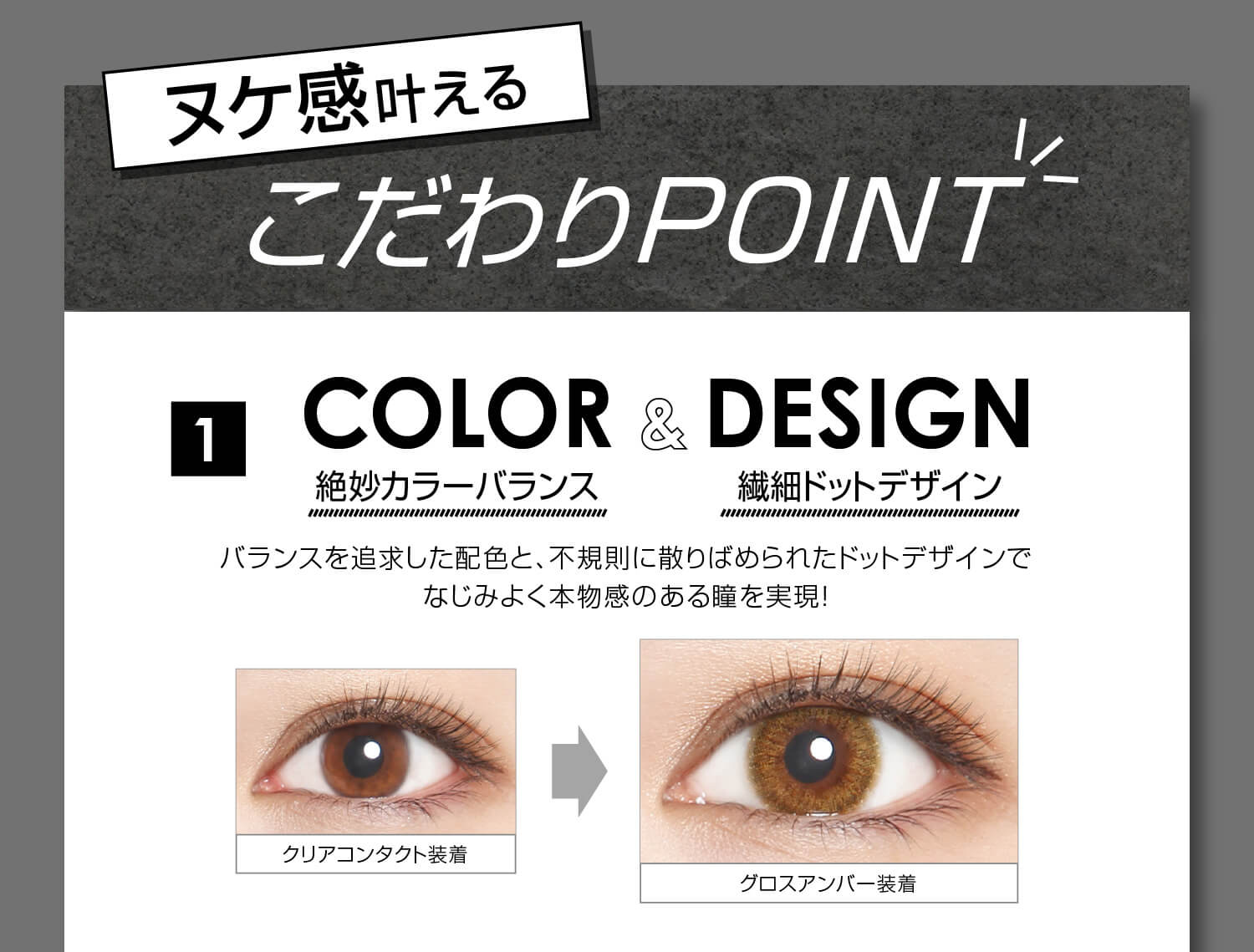 安斉かれんイメージモデルカラコン EverColor 1day LUQUAGE -エバーカラーワンデールクアージュ|ヌケ感叶えるこだわりPOINT 1 COLOR&DESIGN 絶妙カラーバランス 繊細ドットデザイン バランスを追求した配色と、不規則に散りばめられたドットデザインでなじみよく本物間のある瞳を実現! クリアコンタクト装着 グロスアンバー装着